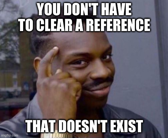You don't have to clear a reference that doesn't exist